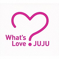 ＪＵＪＵ 「Ｗｈａｔ’ｓ　Ｌｏｖｅ？」