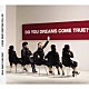 ＤＲＥＡＭＳ　ＣＯＭＥ　ＴＲＵＥ「ＤＯ　ＹＯＵ　ＤＲＥＡＭＳ　ＣＯＭＥ　ＴＲＵＥ？」