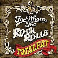 ＴＯＴＡＬＦＡＴ「 ＦＯＲ　ＷＨＯＭ　ＴＨＥ　ＲＯＣＫ　ＲＯＬＬＳ」