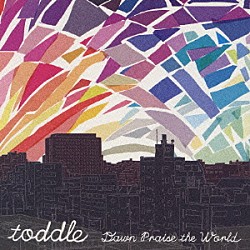 ｔｏｄｄｌｅ「Ｄａｗｎ　Ｐｒａｉｓｅ　ｔｈｅ　Ｗｏｒｌｄ」