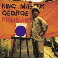 フィッシュマンズ「 Ｋｉｎｇ　Ｍａｓｔｅｒ　Ｇｅｏｒｇｅ」