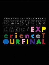 ＣＯＭＥＢＡＣＫ　ＭＹ　ＤＡＵＧＨＴＥＲＳ「ＫＥＥＰ　ＴＨＥ　ＦＬＡＭＥ／ＥＸＰｅｒｉｅｎｃｅ　ＴＯＵＲ　ＦＩＮＡＬ」