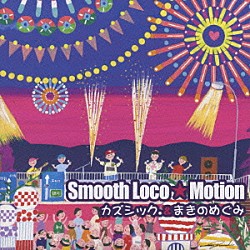 カズシック．＆まきのめぐみ「Ｓｍｏｏｔｈ　Ｌｏｃｏ★Ｍｏｔｉｏｎ」