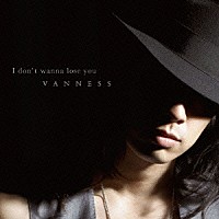 ヴァネス「 Ｉ　ｄｏｎ’ｔ　ｗａｎｎａ　ｌｏｓｅ　ｙｏｕ」