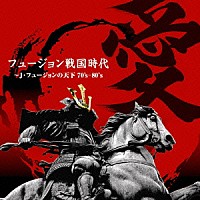 （オムニバス）「 フュージョン戦国時代「愛」～Ｊ・フュージョンの天下７０’ｓ－８０’ｓ」