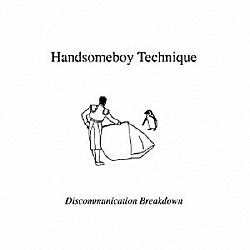 ＨＡＮＤＳＯＭＥＢＯＹ　ＴＥＣＨＮＩＱＵＥ「ディスコミュニケーション・ブレイクダウン」