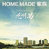 ＨＯＭＥ　ＭＡＤＥ　家族「 Ｔｏｍｏｒｒｏｗ　ｆｅａｔｕｒｉｎｇ　九州男」