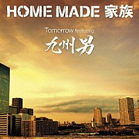 ＨＯＭＥ　ＭＡＤＥ　家族「 Ｔｏｍｏｒｒｏｗ　ｆｅａｔｕｒｉｎｇ　九州男」