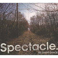 ＤＡＩＳＨＩ　ＤＡＮＣＥ「 Ｓｐｅｃｔａｃｌｅ．」