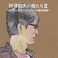 （オムニバス）「 財津和夫の曲たちⅡ　たくさんのアーティストへの提供曲集」