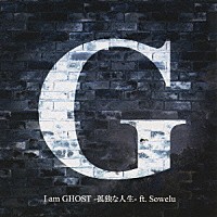 Ｇ「 Ｉ　ａｍ　ＧＨＯＳＴ－孤独な人生－ｆｔ．Ｓｏｗｅｌｕ」