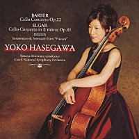 長谷川陽子 下野竜也 チェコ・ナショナル交響楽団「 バーバー：チェロ協奏曲　Ｏｐ．２２／エルガー：チェロ協奏曲　ホ短調　Ｏｐ．８５　ディーリアス（ビーチャム　編）：劇付随音楽「ハッサン」より“間奏曲”、“セレナーデ”」