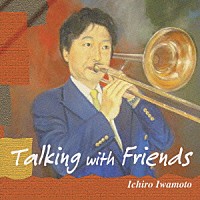 Ｉｃｈｉｒｏ　Ｉｗａｍｏｔｏ「 Ｔａｌｋｉｎｇ　ｗｉｔｈ　Ｆｒｉｅｎｄｓ」