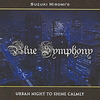 ＳＵＺＵＫＩ　ＨＩＲＯＭＩ’Ｓ　Ｂｌｕｅ　Ｓｙｍｐｈｏｎｙ「 ＵＲＢＡＮ　ＮＩＧＨＴ　ＴＯ　ＳＨＩＮＥ　ＣＡＬＭＬＹ」