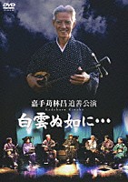 （オムニバス）「 嘉手苅林昌追善公演　白雲ぬ如に…」