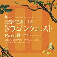 東京メトロポリタン・ブラス・クインテット「 金管五重奏による「ドラゴンクエスト」Ｐａｒｔ．Ⅲ～ア・ラ・カルト～」