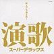 （オムニバス） 都はるみ ちあきなおみ 八代亜紀 細川たかし 小林幸子 大川栄策 村田英雄「演歌　スーパーデラックス」