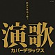 （オムニバス） 美空ひばり 大川栄策 都はるみ 島倉千代子 新沼謙治 冠二郎 舟木一夫「演歌　カバーデラックス」