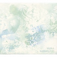 ｒｅ：ｐｌｕｓ「 ｅｖｅｒｌａｓｔｉｎｇ　ｔｒｕｔｈ」