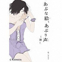 カナタ「 あぶな絵、あぶり声　～滴～」