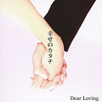 Ｄｅａｒ　Ｌｏｖｉｎｇ「 幸せのカタチ」