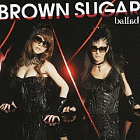 ＢＲＯＷＮ　ＳＵＧＡＲ「 ｂａｌｌａｄ」