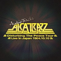 アルカトラス「 アルカトラス　ディスタービング・ザ・ピース・ツアー　～ライヴ・イン・ジャパン　１９８４．１０．１０　オーディオ・トラックス」