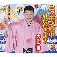 大江裕「 ニッポン道中いただきます／ごきげんソング♪」