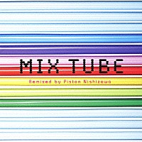 ＴＵＢＥ「 ＭＩＸ　ＴＵＢＥ　Ｒｅｍｉｘｅｄ　ｂｙ　Ｐｉｓｔｏｎ　Ｎｉｓｈｉｚａｗａ」