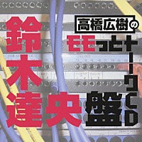 （ラジオＣＤ）「 高橋広樹のモモっとトーークＣＤ　鈴木達央盤」