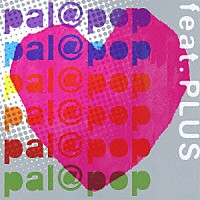 ｐａｌ＠ｐｏｐ「 ｆｅａｔ．ＰＬＵＳ」