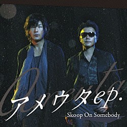 Ｓｋｏｏｐ　Ｏｎ　Ｓｏｍｅｂｏｄｙ「アメウタｅｐ．」