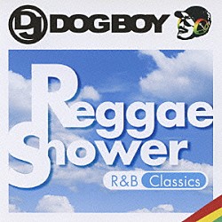 ＤＪ　Ｄｏｇｂｏｙ「ＤＪ　ＤＯＧＢＯＹ　プレゼンツ．．．　レゲエ・シャワー　Ｒ＆Ｂ　クラシックス」