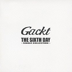 Ｇａｃｋｔ「ＴＨＥ　ＳＩＸＴＨ　ＤＡＹ　～ＳＩＮＧＬＥ　ＣＯＬＬＥＣＴＩＯＮ～」