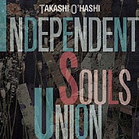 大橋隆志「 ＩＮＤＥＰＥＮＤＥＮＴ　ＳＯＵＬＳ　ＵＮＩＯＮ」