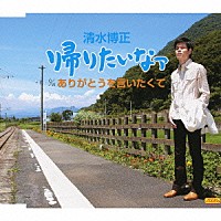 清水博正「 帰りたいなァ　ｃ／ｗありがとうを言いたくて」