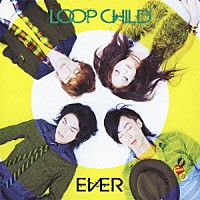 ＬＯＯＰ　ＣＨＩＬＤ「 ＥＶＥＲ」