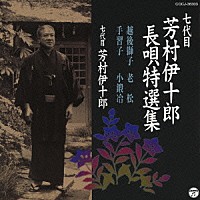 芳村伊十郎［七代目］「 七代目　芳村伊十郎　長唄特選集　越後獅子／老松／手習子／小鍛治」