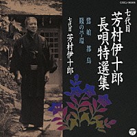 芳村伊十郎［七代目］「 七代目　芳村伊十郎　長唄特選集　鷺娘／都鳥／賤の苧環」