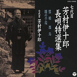 芳村伊十郎［七代目］ 富士田新蔵 宮田哲男 杵屋栄次郎 杵屋五三助 杵屋長四郎 福原百之助 望月吉三郎「七代目　芳村伊十郎　長唄特選集　鷺娘／都鳥／賤の苧環」