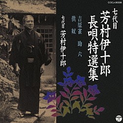 芳村伊十郎［七代目］ 富士田新蔵 宮田哲男 山田抄太郎 杵屋五三助 菊岡裕晃 福原百之助 望月吉三郎「七代目　芳村伊十郎　長唄特選集　吉原雀／助六／供奴」