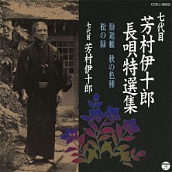 芳村伊十郎［七代目］ 松島庄三郎 富士田新蔵 杵屋栄蔵 杵屋栄二 杵屋栄次郎 福原百之助 望月吉三郎「七代目　芳村伊十郎　長唄特選集　勧進帳／秋の色種／松の緑」