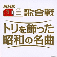 （オムニバス）「 決定盤　ＮＨＫ紅白歌合戦　～トリを飾った昭和の名曲～」