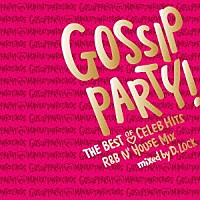 Ｄ．Ｌｏｃｋ「 ＧＯＳＳＩＰ　ＰＡＲＴＹ！　ＴＨＥ　ＢＥＳＴ　ＯＦ　ＣＥＬＥＢ　ＨＩＴＳ　Ｒ＆Ｂ　Ｎ’ＨＯＵＳＥ　ＭＩＸ　ｍｉｘｅｄ　ｂｙ　ＤＪ　Ｄ．ＬＯＣＫ」