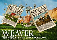 ＷＥＡＶＥＲ「 「新世界創造記」ＬＩＶＥ　ａｔ　ＥＢＩＳＵ　ＬＩＱＵＩＤＲＯＯＭ」