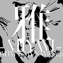 雅－ＭＩＹＡＶＩ－「ＷＨＡＴ’Ｓ　ＭＹ　ＮＡＭＥ？　ｅ．ｐ．」