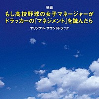 服部隆之「 映画　もし高校野球の女子マネージャーがドラッカーの『マネジメント』を読んだら　オリジナル・サウンドトラック」