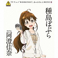 種島ぽぷら　ｓｔａｒｒｉｎｇ　阿澄佳奈「 ＴＶアニメ「ＷＯＲＫＩＮＧ！！」きゃらそん☆ＭＥＮＵ２　種島ぽぷら　ｓｔａｒｒｉｎｇ　阿澄佳奈」