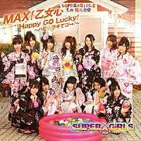 ＳＵＰＥＲ☆ＧｉＲＬＳ「 ＭＡＸ！乙女心／Ｈａｐｐｙ　ＧＯ　Ｌｕｃｋｙ！～ハピ☆ラキでゴ→！～」