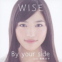 ＷＩＳＥ「 Ｂｙ　ｙｏｕｒ　ｓｉｄｅ　ｆｅａｔ．西野カナ」